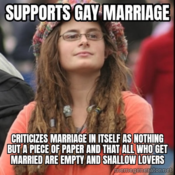 College Liberal meme: Supports gay marriage / criticizes marriage in itself as nothing but a piece of paper and that all who get married are empty and shallow lovers