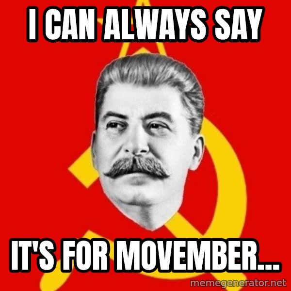 Stalin Says meme: I Can always say / It's for movember...