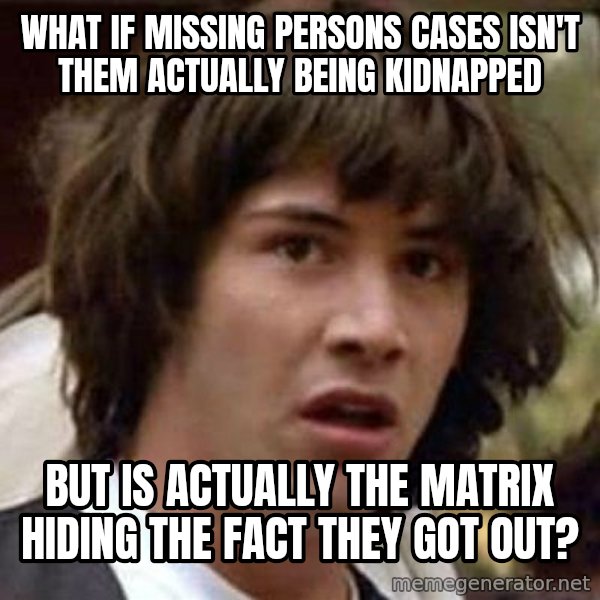 Conspiracy Keanu meme: What if missing persons cases isn't them actually being kidnapped / but Is actually the matrix hiding the fact they got out?
