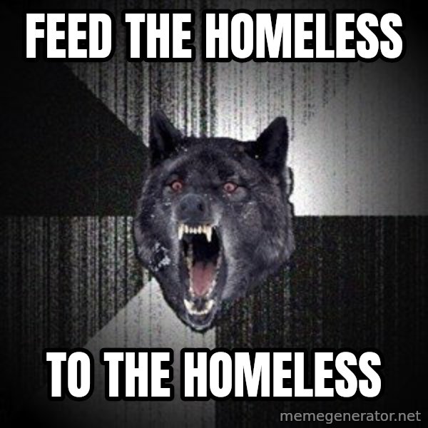 Insanity Wolf meme: feed the homeless / to the homeless