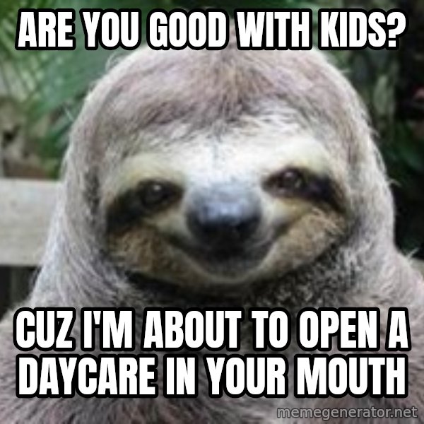Sexual Sloth meme: Are You good with kids? / Cuz I'm About to open a daycare in your mouth
