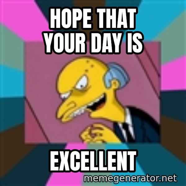 Mr. Burns meme: Hope that your day is / Excellent
