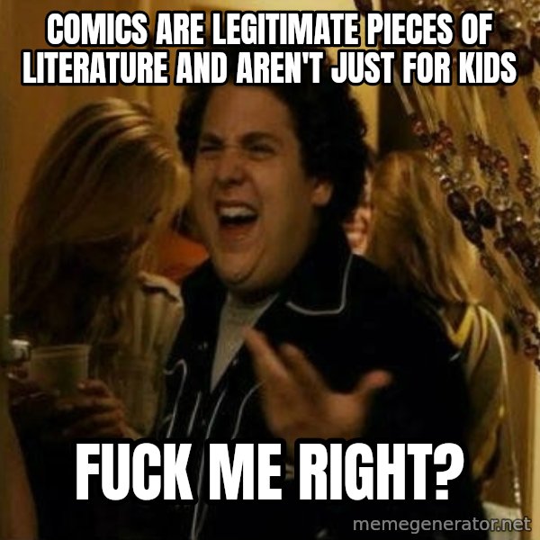 Fuck me right meme: Comics are legitimate pieces of literature and aren't just for kids / fuck me right?