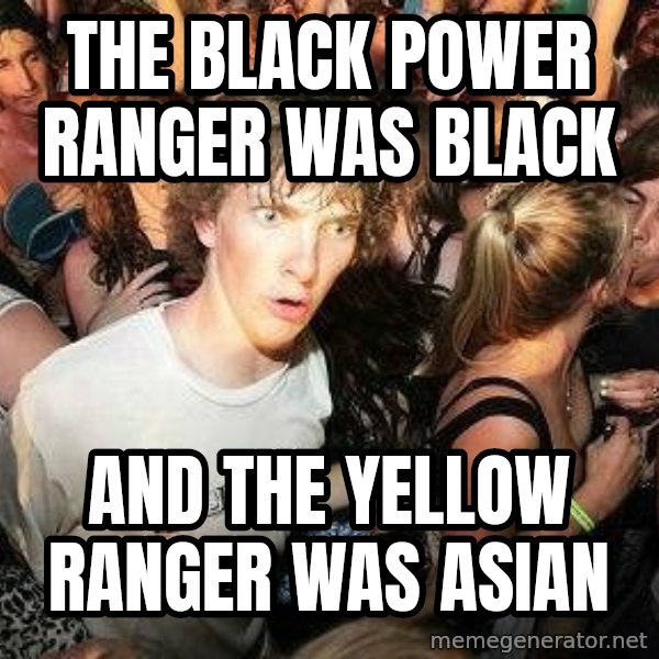 -Sudden Clarity Clarence meme: the black power ranger was black / and the yellow ranger was asian