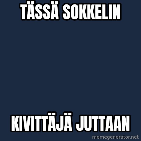 Katainen Perkele meme: Tässä      sokkelin / kivittäjä        Juttaan