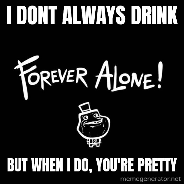 The Most Interesting Man In The World meme: I dont always drink / but when i do, you're pretty