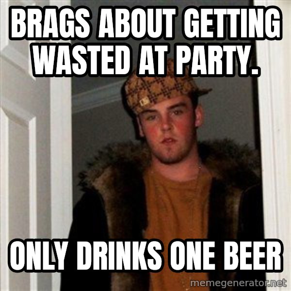 Scumbag Steve meme: Brags about getting wasted at party. / Only drinks one beer