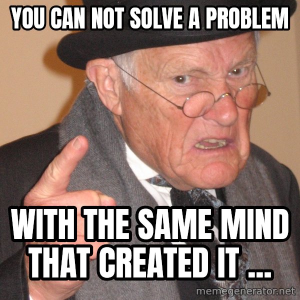 Angry Old Man meme: You can not solve a problem / with the same mind that created it ...