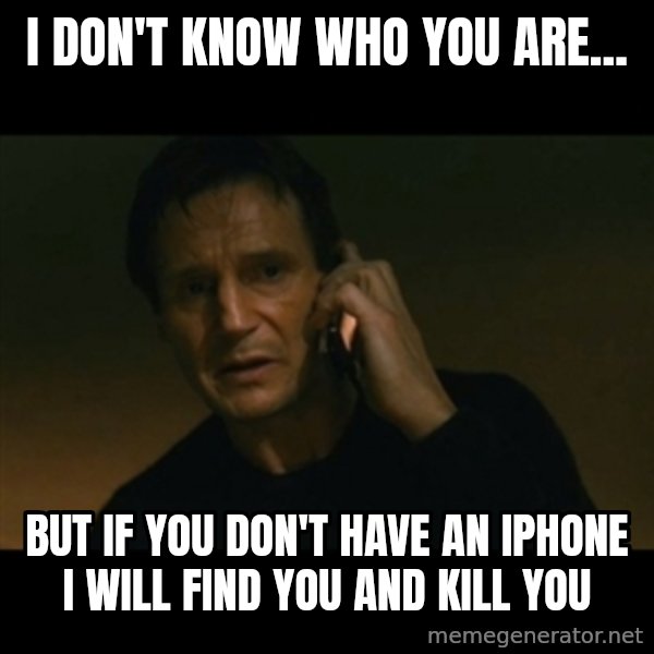 liam neeson taken meme: I DON'T KNOW WHO YOU ARE... / BUT IF YOU DON'T HAVE AN IPHONE I WILL FIND YOU AND KILL YOU
