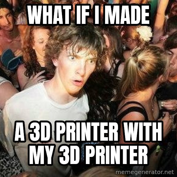 -Sudden Clarity Clarence meme: what if i made / a 3d printer with my 3d printer
