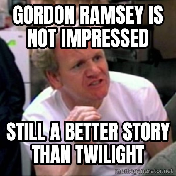 Gordon Ramsay meme: Gordon ramsey is not impressed / still a better story than twilight