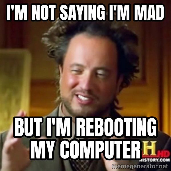 ancient alien guy meme: i'm not saying i'm mad / but i'm rebooting my computer