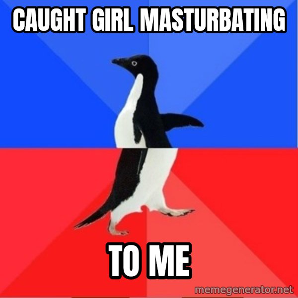 Socially Awesome Awkward Penguin meme: CAUGHT GIRL MASTURBATING / TO ME