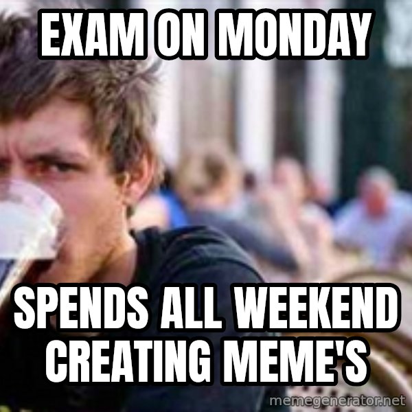 The Lazy College Senior meme: Exam on Monday / spends all weekend creating meme's