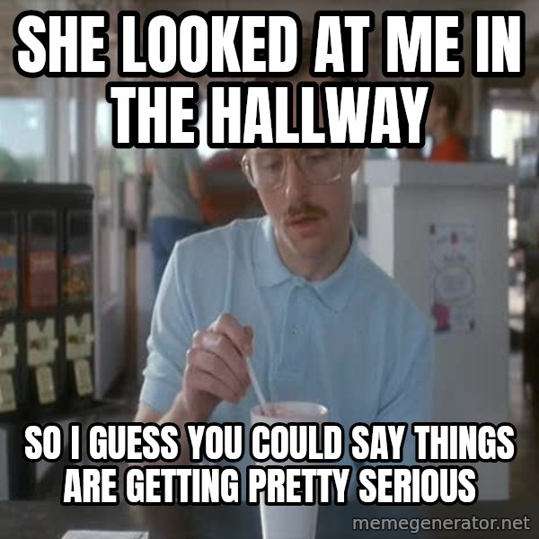 so i guess you could say things are getting pretty serious meme: she looked at me in the hallway / so i guess you could say things are getting pretty serious