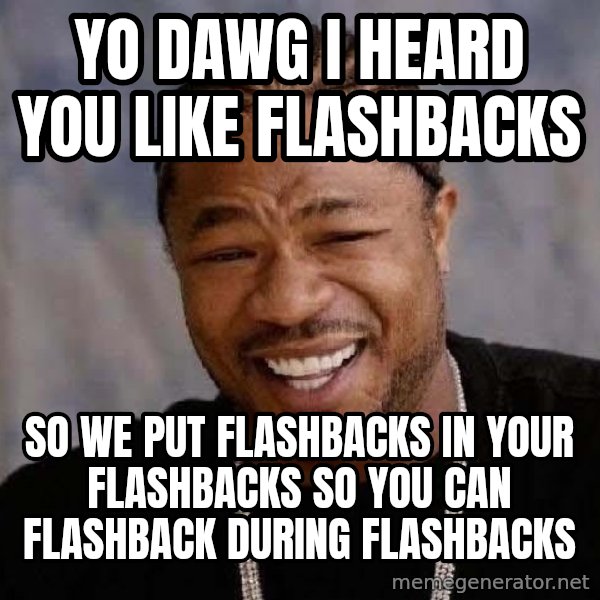 Yo Dawg meme: Yo Dawg I heard You Like Flashbacks / So we put flashbacks in your flashbacks so you can flashback during flashbacks