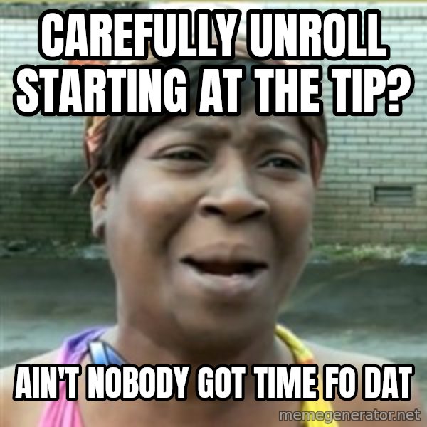 Ain't Nobody got time fo that meme: carefully unroll starting at the tip? / ain't nobody got time fo dat
