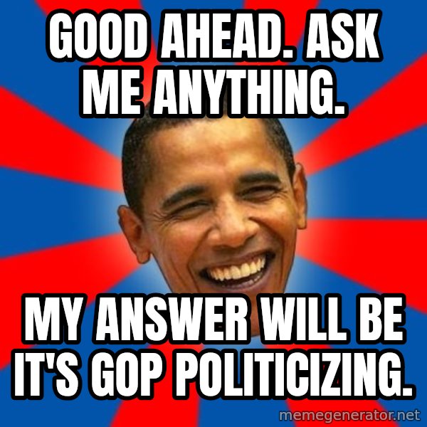 Obama meme: Good ahead. Ask Me Anything. / My answer will be it's gop politicizing.