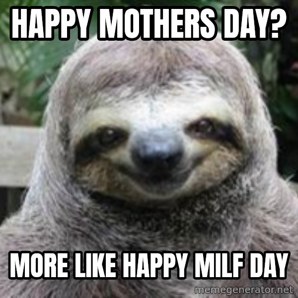 Sexual Sloth meme: happy mothers day? / more like happy milf day