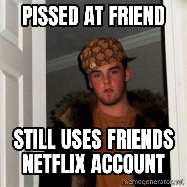 Scumbag Steve meme: pissed at friend / still uses friends netflix account