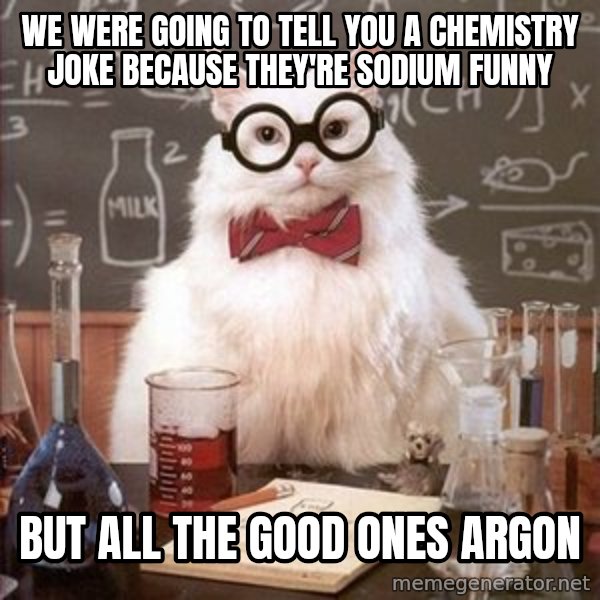 Chemistry Cat meme: We were going to tell you a chemistry joke because they're sodium funny / But all the good ones argon