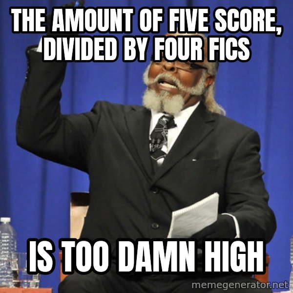 Rent Is Too Damn High meme: The Amount of Five score, divided by four fics / is too damn high