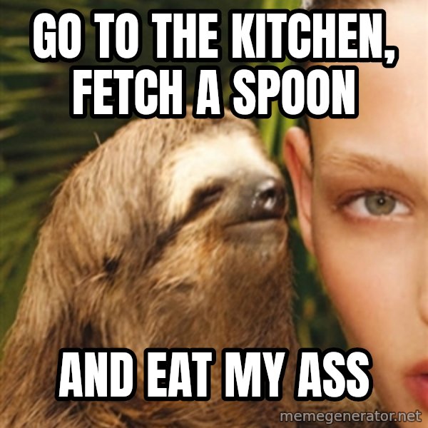 The Rape Sloth meme: go to the kitchen, fetch a spoon / and EAT MY ASS