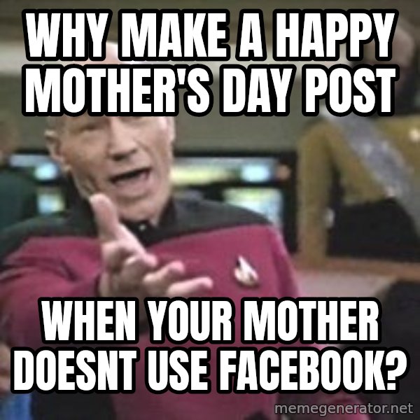 Captain Picard meme: why make a happy mother's day post / When your mother doesnt use facebook?