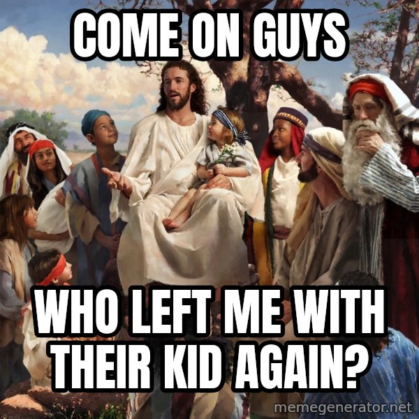 storytime jesus meme: come on guys / who left me with their kid again?