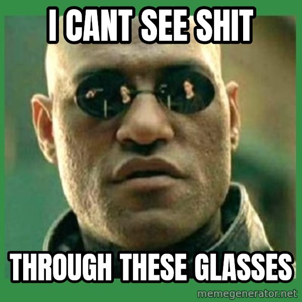 Matrix Morpheus meme: I CANT SEE SHIT / THROUGH THESE GLASSES