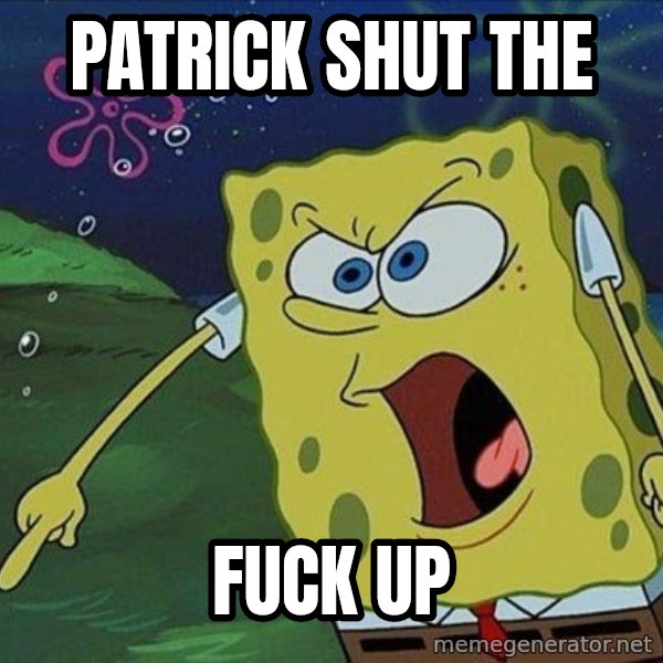 Spongebob Rage meme: PATRICK SHUT THE / FUCK UP