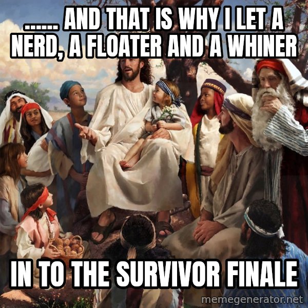storytime jesus meme: ...... and that is why i  let a nerd, a floater and a whiner / in to the survivor finale