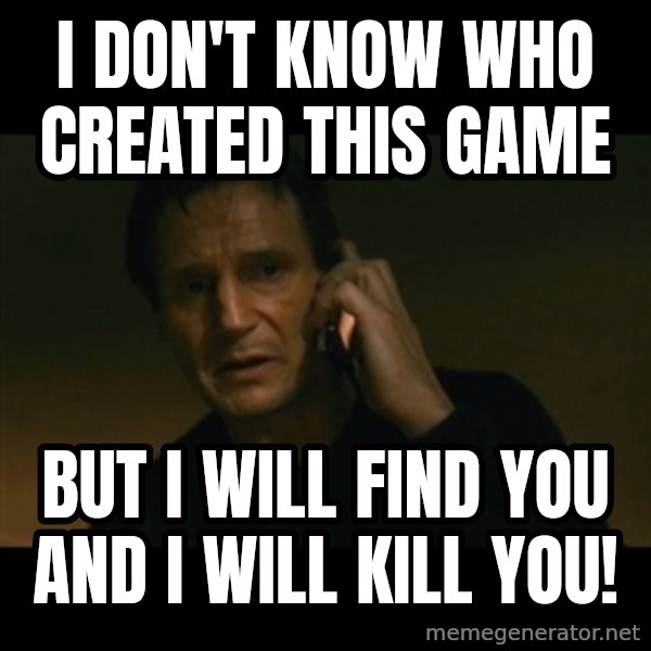 liam neeson taken meme: i don't know who created this game / but i will find you and i will kill you!