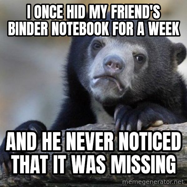 Confession Bear meme: I once hid my friend's binder notebook for a week / and he never noticed that it was missing