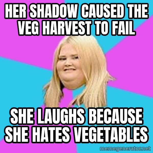 Fat Girl meme: her shadow caused the veg harvest to fail / she laughs because she hates vegetables