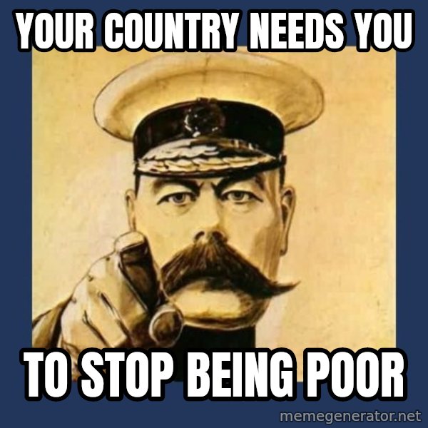 your country needs you meme: YOUR COUNTRY NEEDS YOU / TO STOP BEING POOR