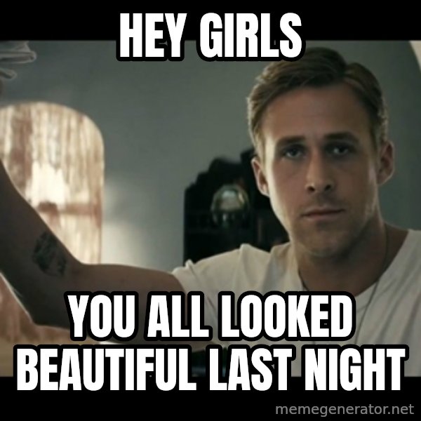 ryan gosling hey girl meme: Hey Girls / You all looked beautiful last night