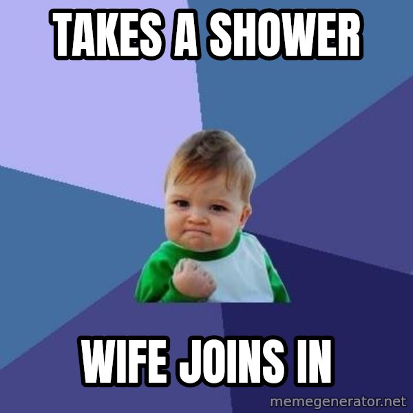 Success Kid meme: TaKES A SHOWER / WIFE JOINS IN