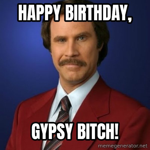 Anchorman Birthday meme: Happy birthday, / gypsy bitch!