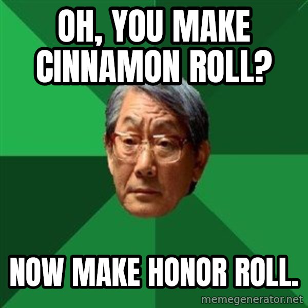 High Expectations Asian Father meme: oh, you make cinnamon roll? / Now make honor roll.