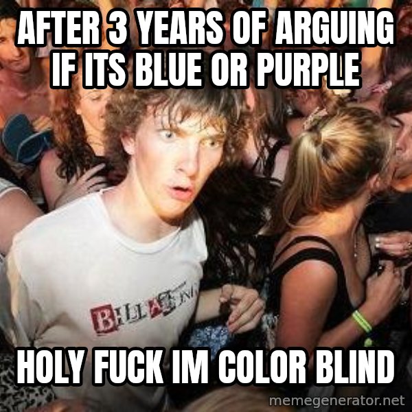 Sudden Realization Ralph meme: After 3 years of arguing if its blue or purple / holy fuck im color blind