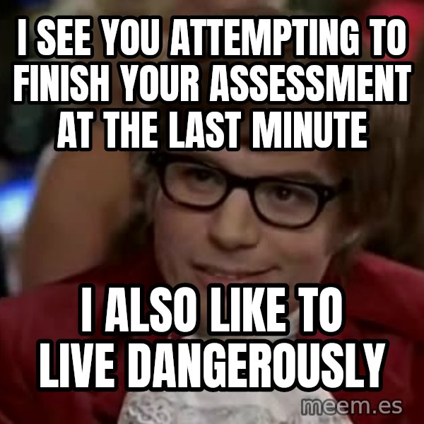Austin Power meme: I see you attempting to finish your assessment at the last minute / i also like to live dangerously