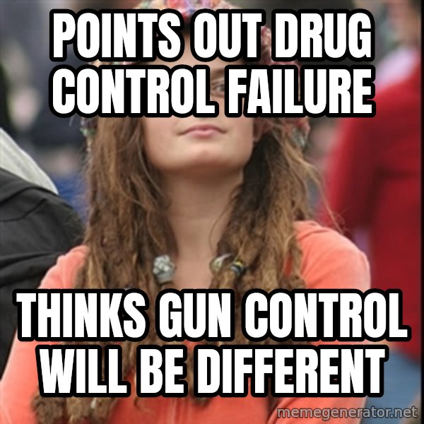 College Liberal meme: Points out drug control failure / Thinks Gun control will be different