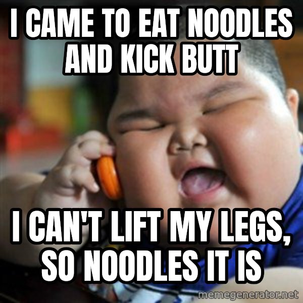 fat chinese kid meme: I CAME TO EAT NOODLES AND KICK BUTT / I CAN'T LIFT MY LEGS, SO NOODLES IT IS