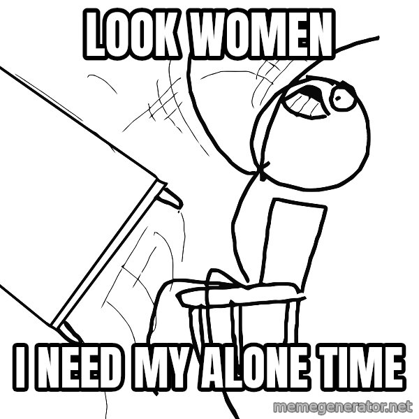 Desk Flip Rage Guy meme: look women / i need my alone time