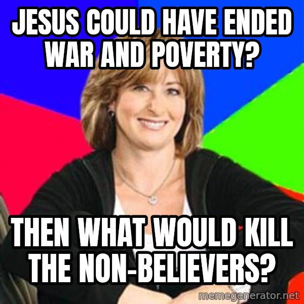 Sheltering Suburban Mom meme: Jesus could have ended war and poverty? / then what would kill the non-believers?
