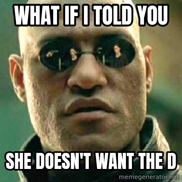 What if I told you / Matrix Morpheus meme: what if i told yoU / she doesn't want the D