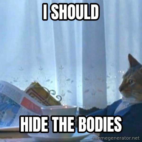 newspaper cat realization meme: I should / hide the bodies