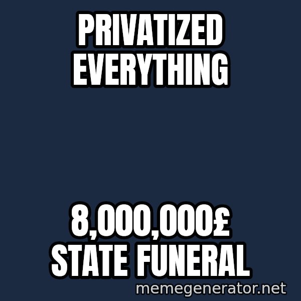 Margaret Thatcher meme: PRIVATIZED everything / 8,000,000£ state funeral