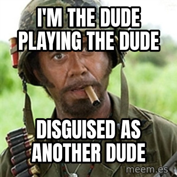 Tropic Thunder Downey meme: I'm the dude playing The dude / DISGUISED as another dude